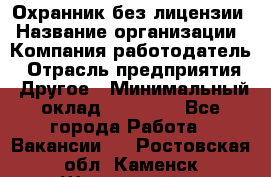 Охранник без лицензии › Название организации ­ Компания-работодатель › Отрасль предприятия ­ Другое › Минимальный оклад ­ 19 000 - Все города Работа » Вакансии   . Ростовская обл.,Каменск-Шахтинский г.